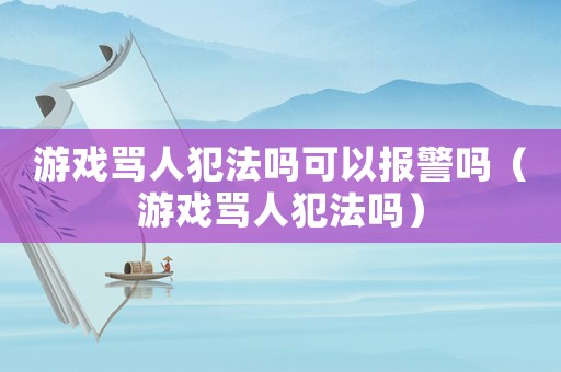游戲罵人犯法嗎可以報(bào)警嗎（游戲罵人犯法嗎）