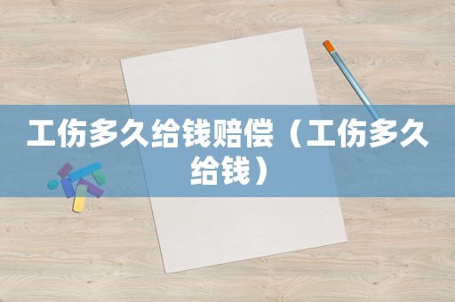 工傷多久給錢(qián)賠償（工傷多久給錢(qián)）
