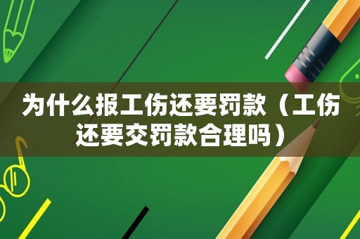 為什么報(bào)工傷還要罰款（工傷還要交罰款合理嗎）