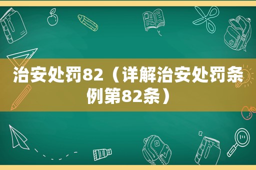 治安處罰82（詳解治安處罰條例第82條）