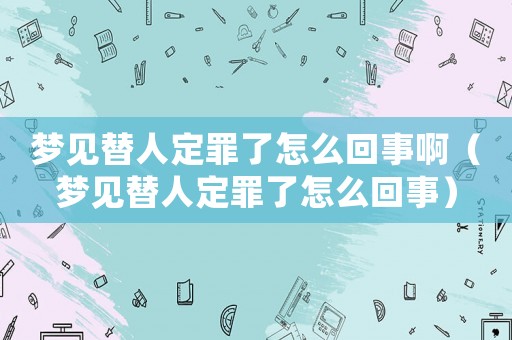 夢(mèng)見(jiàn)替人定罪了怎么回事啊（夢(mèng)見(jiàn)替人定罪了怎么回事）