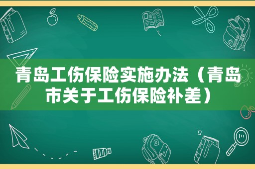 青島工傷保險(xiǎn)實(shí)施辦法（青島市關(guān)于工傷保險(xiǎn)補(bǔ)差）