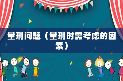 量刑問(wèn)題（量刑時(shí)需考慮的因素）