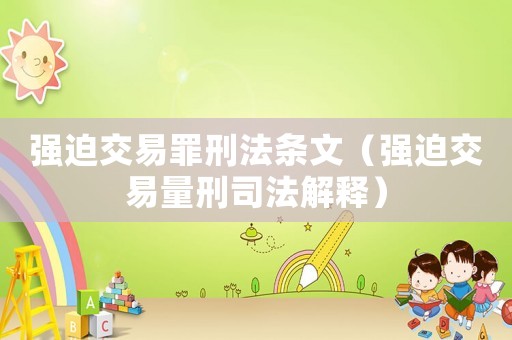 強(qiáng)迫交易罪刑法條文（強(qiáng)迫交易量刑司法解釋?zhuān)? title=