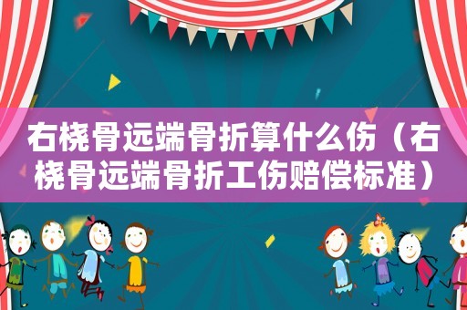 右橈骨遠(yuǎn)端骨折算什么傷（右橈骨遠(yuǎn)端骨折工傷賠償標(biāo)準(zhǔn)）