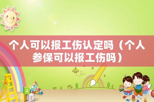 個人可以報工傷認定嗎（個人參保可以報工傷嗎）