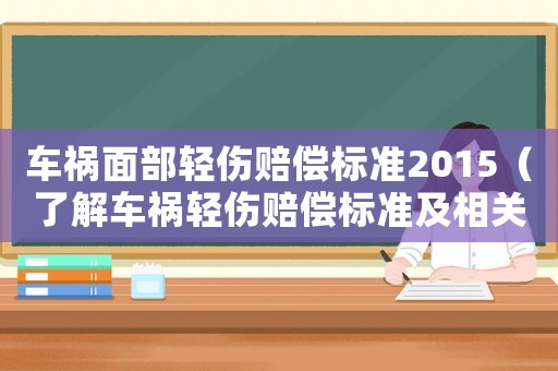 車禍面部輕傷賠償標(biāo)準(zhǔn)2015（了解車禍輕傷賠償標(biāo)準(zhǔn)及相關(guān)法律法規(guī)）