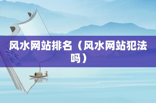 風(fēng)水網(wǎng)站排名（風(fēng)水網(wǎng)站犯法嗎）