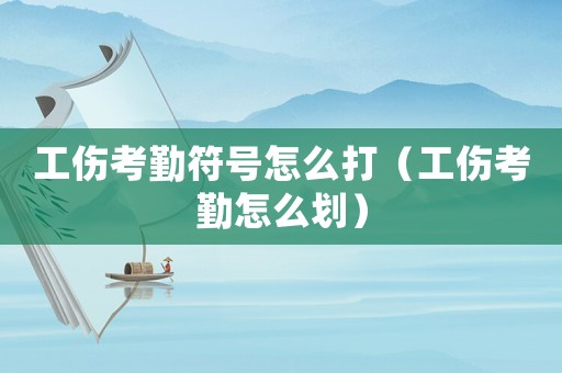 工傷考勤符號怎么打（工傷考勤怎么劃）