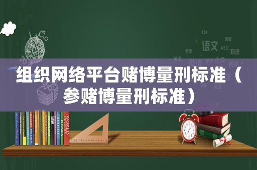 組織網(wǎng)絡(luò)平臺賭博量刑標(biāo)準(zhǔn)（參賭博量刑標(biāo)準(zhǔn)）