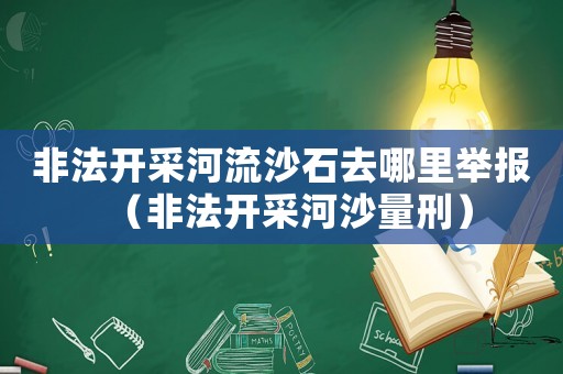 非法開采河流沙石去哪里舉報(bào)（非法開采河沙量刑）