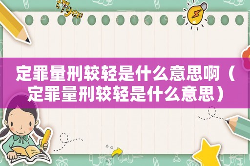 定罪量刑較輕是什么意思啊（定罪量刑較輕是什么意思）