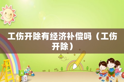 工傷開除有經(jīng)濟補償嗎（工傷開除）