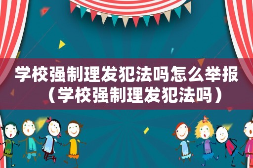 學(xué)校強制理發(fā)犯法嗎怎么舉報（學(xué)校強制理發(fā)犯法嗎）