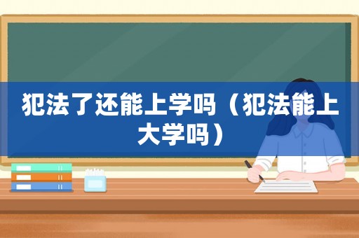 犯法了還能上學(xué)嗎（犯法能上大學(xué)嗎）