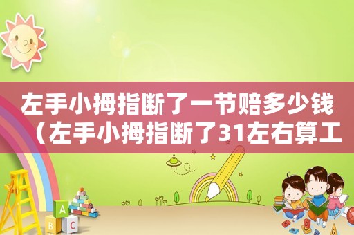 左手小拇指斷了一節(jié)賠多少錢(qián)（左手小拇指斷了31左右算工傷嗎）