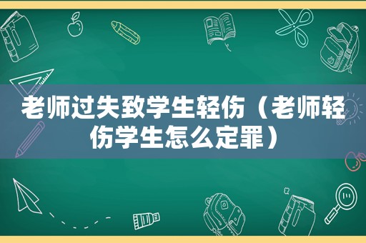 老師過(guò)失致學(xué)生輕傷（老師輕傷學(xué)生怎么定罪）