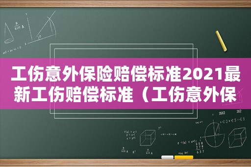 工傷意外保險(xiǎn)賠償標(biāo)準(zhǔn)2021最新工傷賠償標(biāo)準(zhǔn)（工傷意外保險(xiǎn)怎么賠償）
