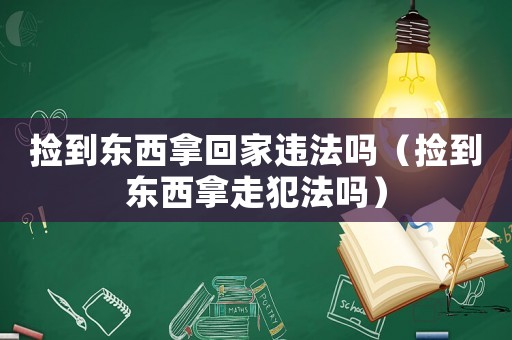 撿到東西拿回家違法嗎（撿到東西拿走犯法嗎）