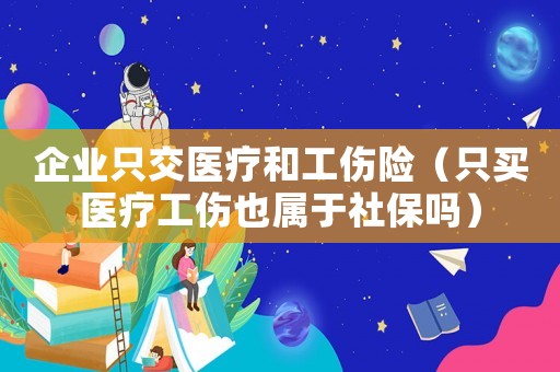企業(yè)只交醫(yī)療和工傷險(xiǎn)（只買醫(yī)療工傷也屬于社保嗎）