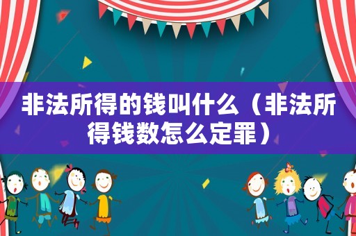 非法所得的錢叫什么（非法所得錢數(shù)怎么定罪）
