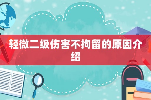 輕微二級(jí)傷害不拘留的原因介紹