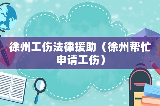 徐州工傷法律援助（徐州幫忙申請工傷）