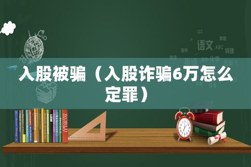 入股被騙（入股詐騙6萬(wàn)怎么定罪）