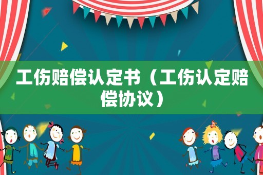 工傷賠償認定書（工傷認定賠償協(xié)議）