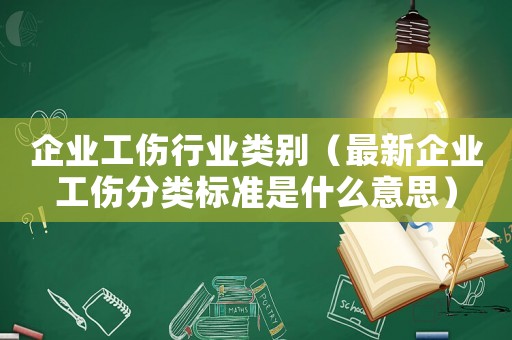 企業(yè)工傷行業(yè)類別（最新企業(yè)工傷分類標(biāo)準(zhǔn)是什么意思）