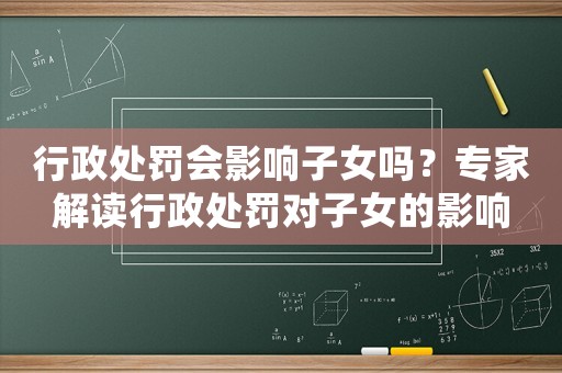 行政處罰會(huì)影響子女嗎？專家解讀行政處罰對(duì)子女的影響