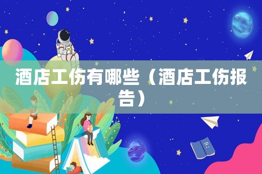 酒店工傷有哪些（酒店工傷報(bào)告）
