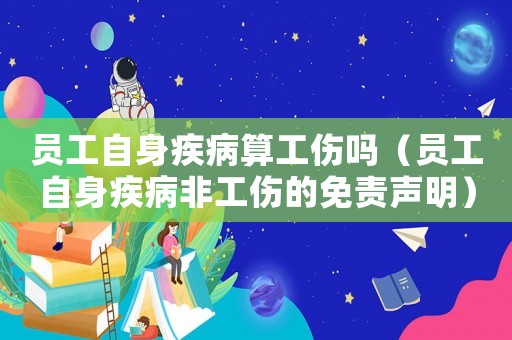 員工自身疾病算工傷嗎（員工自身疾病非工傷的免責(zé)聲明）