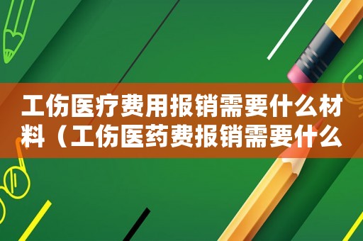 工傷醫(yī)療費(fèi)用報(bào)銷需要什么材料（工傷醫(yī)藥費(fèi)報(bào)銷需要什么材料）