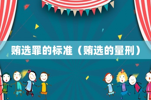 賄選罪的標(biāo)準(zhǔn)（賄選的量刑）