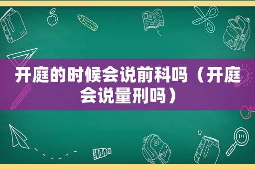 開庭的時(shí)候會(huì)說前科嗎（開庭會(huì)說量刑嗎）