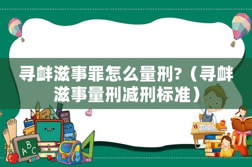 尋釁滋事罪怎么量刑?（尋釁滋事量刑減刑標(biāo)準(zhǔn)）