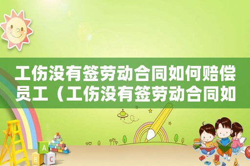 工傷沒有簽勞動(dòng)合同如何賠償員工（工傷沒有簽勞動(dòng)合同如何賠償）