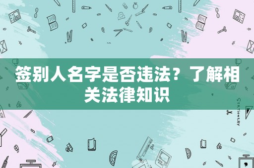 簽別人名字是否違法？了解相關法律知識