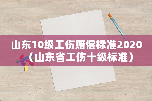 山東10級(jí)工傷賠償標(biāo)準(zhǔn)2020（山東省工傷十級(jí)標(biāo)準(zhǔn)）
