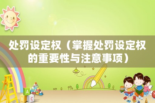 處罰設(shè)定權(quán)（掌握處罰設(shè)定權(quán)的重要性與注意事項(xiàng)）