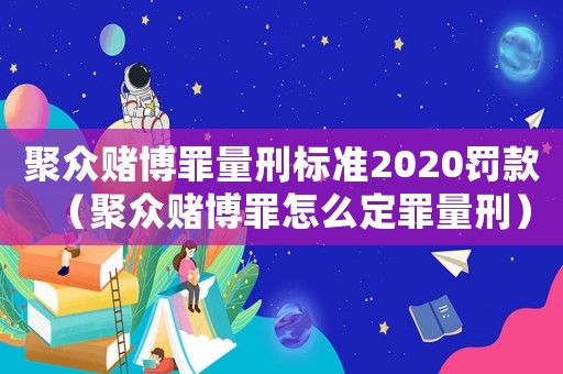 聚眾賭博罪量刑標(biāo)準(zhǔn)2020罰款（聚眾賭博罪怎么定罪量刑）