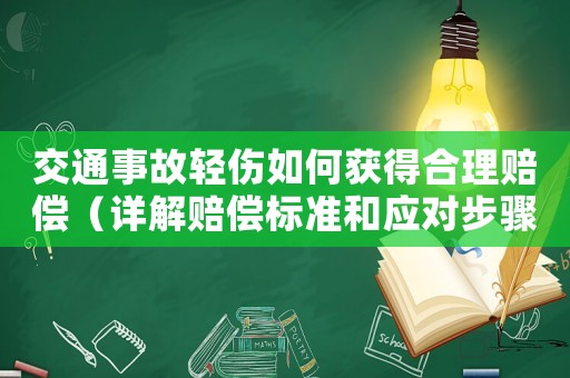 交通事故輕傷如何獲得合理賠償（詳解賠償標(biāo)準(zhǔn)和應(yīng)對(duì)步驟）