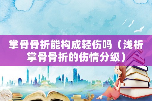 掌骨骨折能構(gòu)成輕傷嗎（淺析掌骨骨折的傷情分級(jí)）