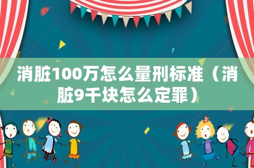 消臟100萬怎么量刑標(biāo)準(zhǔn)（消臟9千塊怎么定罪）