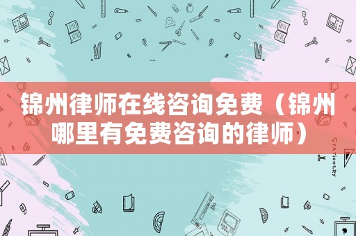 錦州律師在線咨詢免費(fèi)（錦州哪里有免費(fèi)咨詢的律師）