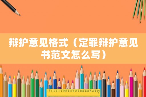 辯護(hù)意見格式（定罪辯護(hù)意見書范文怎么寫）