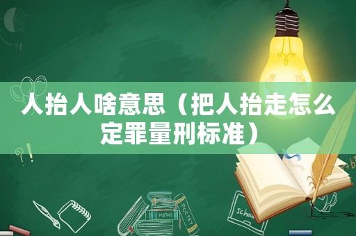 人抬人啥意思（把人抬走怎么定罪量刑標(biāo)準(zhǔn)）