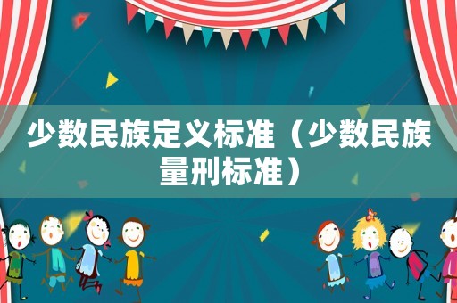 少數(shù)民族定義標(biāo)準(zhǔn)（少數(shù)民族量刑標(biāo)準(zhǔn)）