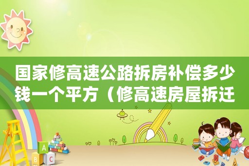 國(guó)家修高速公路拆房補(bǔ)償多少錢(qián)一個(gè)平方（修高速房屋拆遷款怎樣補(bǔ)）